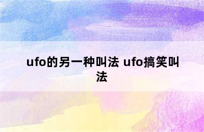 ufo的另一种叫法 ufo搞笑叫法